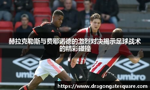 赫拉克勒斯与费耶诺德的激烈对决揭示足球战术的精彩碰撞