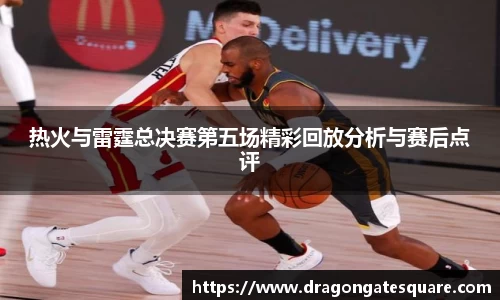 热火与雷霆总决赛第五场精彩回放分析与赛后点评